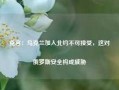 克宫：乌克兰加入北约不可接受，这对俄罗斯安全构成威胁