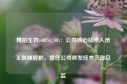 博拓生物(688767.SH)：公司核心技术人员王新峰辞职，曾任公司研发技术三部总监-第1张图片-福州肛肠医院