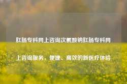 肛肠专科网上咨询次氯酸钠肛肠专科网上咨询服务，便捷、高效的新医疗体验-第1张图片-福州肛肠医院