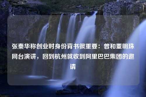 张秦华称创业时身份背书很重要：曾和董明珠同台演讲，回到杭州就收到阿里巴巴集团的邀请