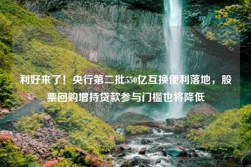 利好来了！央行第二批550亿互换便利落地，股票回购增持贷款参与门槛也将降低