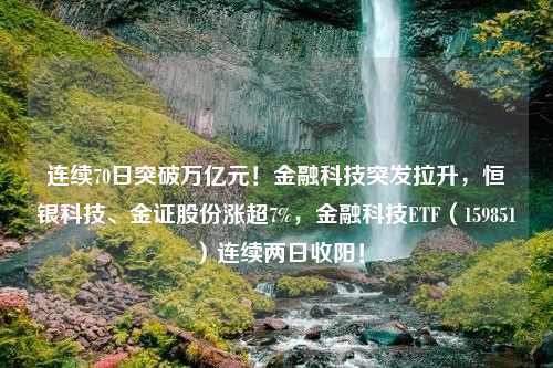 连续70日突破万亿元！金融科技突发拉升，恒银科技、金证股份涨超7%，金融科技ETF（159851）连续两日收阳！