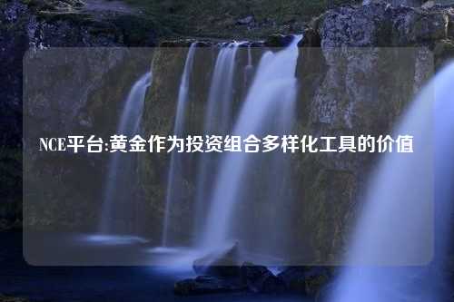 NCE平台:黄金作为投资组合多样化工具的价值