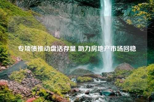 专项债推动盘活存量 助力房地产市场回稳