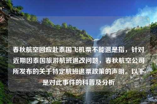 春秋航空回应赴泰国飞机票不能退是指，针对近期因泰国旅游航班退改问题，春秋航空公司所发布的关于特定航班退票政策的声明。以下是对此事件的科普及分析