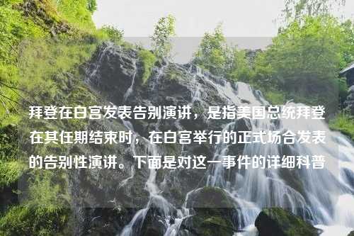 拜登在白宫发表告别演讲，是指美国总统拜登在其任期结束时，在白宫举行的正式场合发表的告别性演讲。下面是对这一事件的详细科普