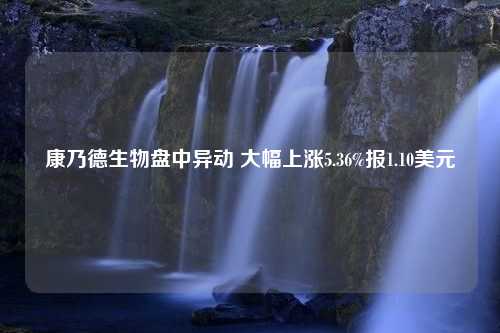 康乃德生物盘中异动 大幅上涨5.36%报1.10美元