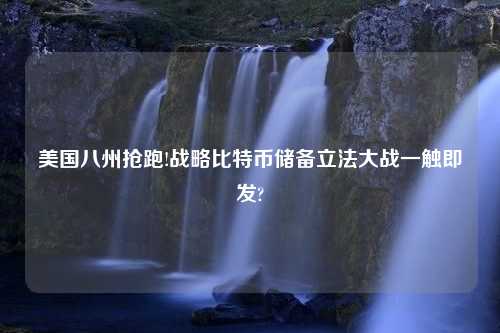 美国八州抢跑!战略比特币储备立法大战一触即发?