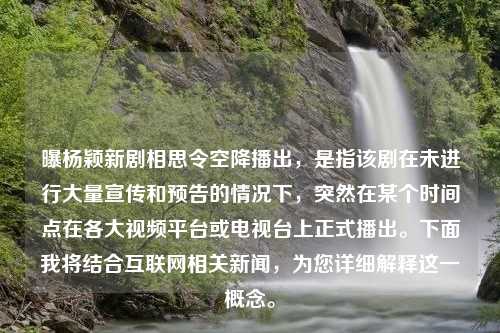 曝杨颖新剧相思令空降播出，是指该剧在未进行大量宣传和预告的情况下，突然在某个时间点在各大视频平台或电视台上正式播出。下面我将结合互联网相关新闻，为您详细解释这一概念。