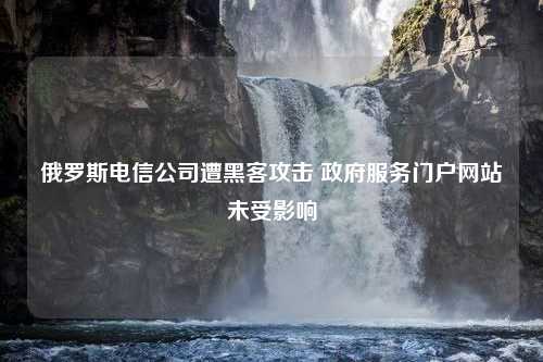 俄罗斯电信公司遭黑客攻击 政府服务门户网站未受影响