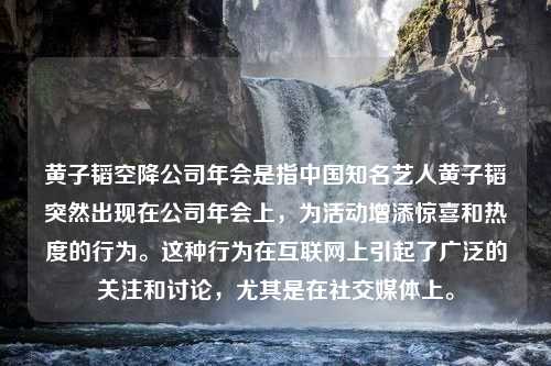 黄子韬空降公司年会是指中国知名艺人黄子韬突然出现在公司年会上，为活动增添惊喜和热度的行为。这种行为在互联网上引起了广泛的关注和讨论，尤其是在社交媒体上。