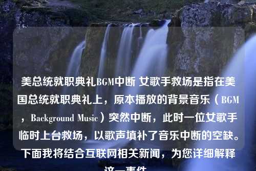 美总统就职典礼BGM中断 女歌手救场是指在美国总统就职典礼上，原本播放的背景音乐（BGM，Background Music）突然中断，此时一位女歌手临时上台救场，以歌声填补了音乐中断的空缺。下面我将结合互联网相关新闻，为您详细解释这一事件。