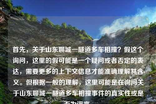 首先，关于山东聊城一隧道多车相撞？假这个询问，这里的假可能是一个疑问或者否定的表达，需要更多的上下文信息才能准确理解其含义。但根据一般的理解，这里可能是在询问关于山东聊城一隧道多车相撞事件的真实性或是否为谣言。