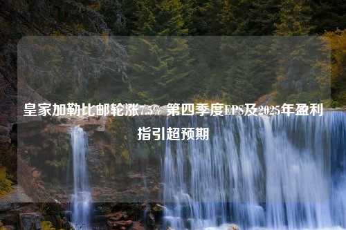 皇家加勒比邮轮涨7.5% 第四季度EPS及2025年盈利指引超预期