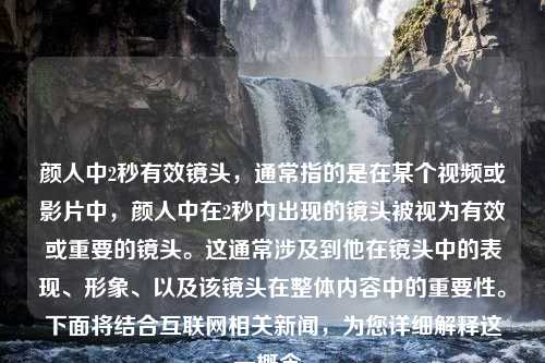 颜人中2秒有效镜头，通常指的是在某个视频或影片中，颜人中在2秒内出现的镜头被视为有效或重要的镜头。这通常涉及到他在镜头中的表现、形象、以及该镜头在整体内容中的重要性。下面将结合互联网相关新闻，为您详细解释这一概念。