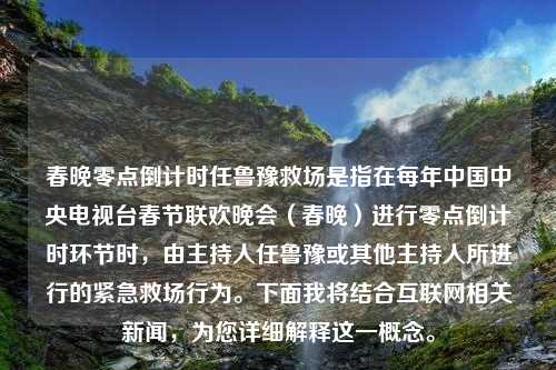 春晚零点倒计时任鲁豫救场是指在每年中国中央电视台春节联欢晚会（春晚）进行零点倒计时环节时，由主持人任鲁豫或其他主持人所进行的紧急救场行为。下面我将结合互联网相关新闻，为您详细解释这一概念。