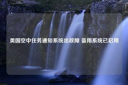 美国空中任务通知系统出故障 备用系统已启用