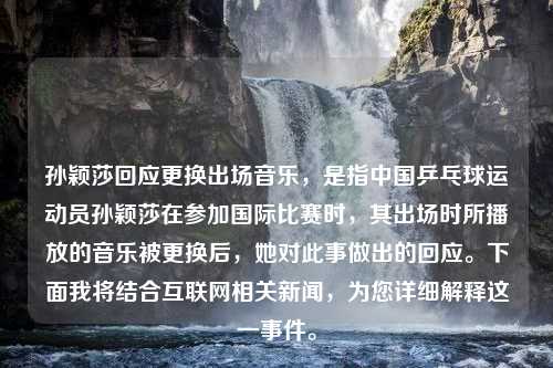 孙颖莎回应更换出场音乐，是指中国乒乓球运动员孙颖莎在参加国际比赛时，其出场时所播放的音乐被更换后，她对此事做出的回应。下面我将结合互联网相关新闻，为您详细解释这一事件。