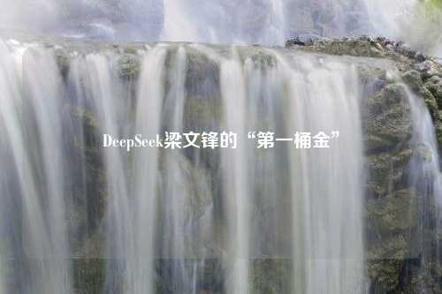 DeepSeek梁文锋的“第一桶金”