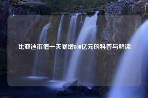 比亚迪市值一天暴增800亿元的科普与解读