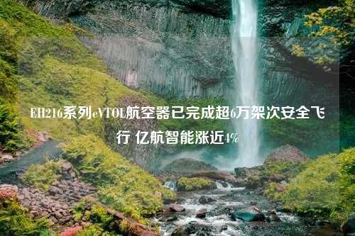 EH216系列eVTOL航空器已完成超6万架次安全飞行 亿航智能涨近4%