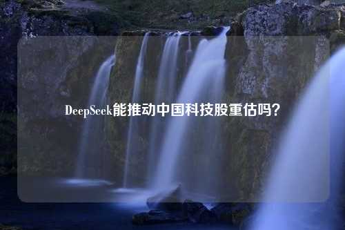 DeepSeek能推动中国科技股重估吗？