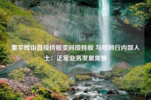 董宇辉由直接持股变间接持股 与辉同行内部人士：正常业务发展需要