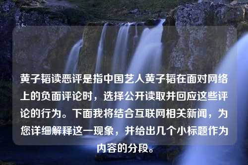 黄子韬读恶评是指中国艺人黄子韬在面对网络上的负面评论时，选择公开读取并回应这些评论的行为。下面我将结合互联网相关新闻，为您详细解释这一现象，并给出几个小标题作为内容的分段。