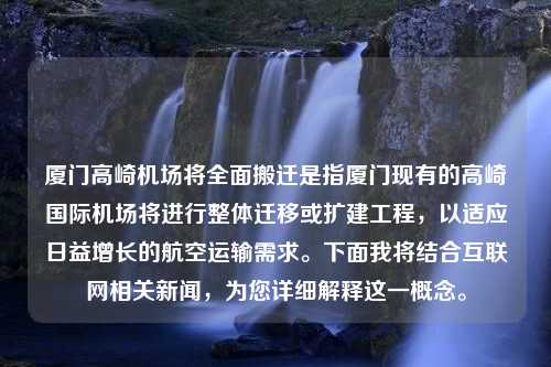 厦门高崎机场将全面搬迁是指厦门现有的高崎国际机场将进行整体迁移或扩建工程，以适应日益增长的航空运输需求。下面我将结合互联网相关新闻，为您详细解释这一概念。