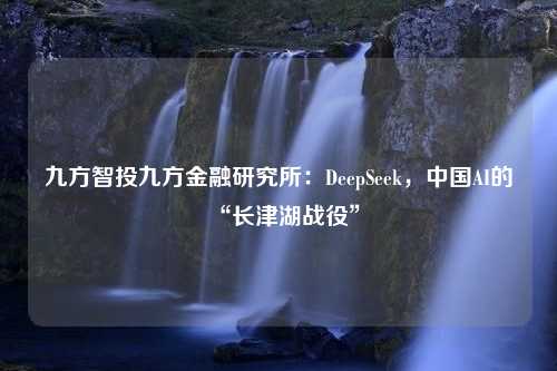 九方智投九方金融研究所：DeepSeek，中国AI的“长津湖战役”