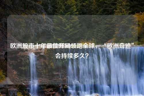 欧洲股市十年最佳开局领跑全球，“欧洲奇迹”会持续多久？