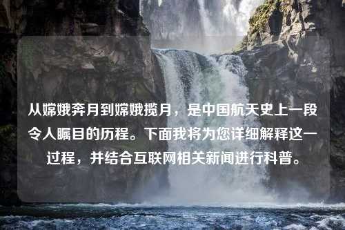 从嫦娥奔月到嫦娥揽月，是中国航天史上一段令人瞩目的历程。下面我将为您详细解释这一过程，并结合互联网相关新闻进行科普。