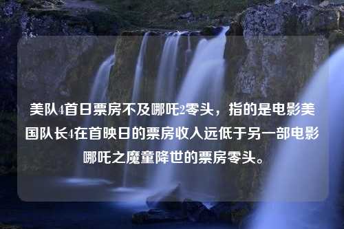 美队4首日票房不及哪吒2零头，指的是电影美国队长4在首映日的票房收入远低于另一部电影哪吒之魔童降世的票房零头。