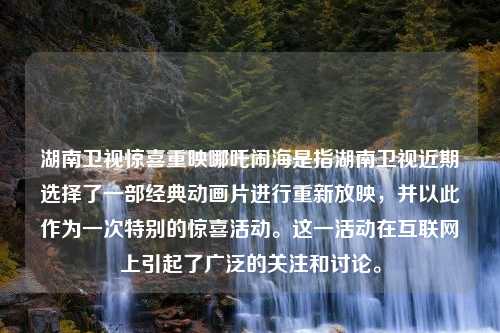 湖南卫视惊喜重映哪吒闹海是指湖南卫视近期选择了一部经典动画片进行重新放映，并以此作为一次特别的惊喜活动。这一活动在互联网上引起了广泛的关注和讨论。