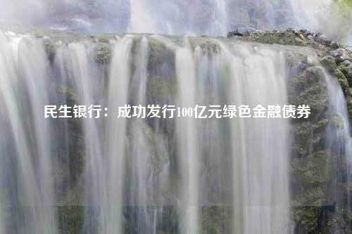 民生银行：成功发行100亿元绿色金融债券